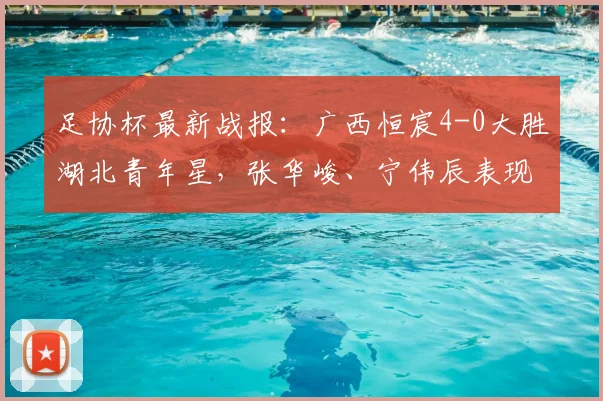 足协杯最新战报：广西恒宸4-0大胜湖北青年星，张华峻、宁伟辰表现抢眼