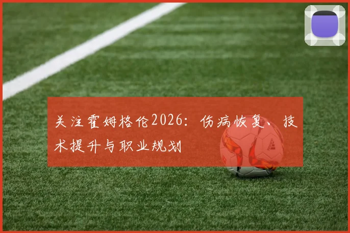 关注霍姆格伦2026：伤病恢复、技术提升与职业规划