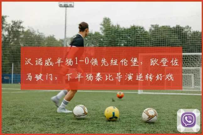 汉诺威半场1-0领先纽伦堡,欧登佐马破门,下半场泰比导演逆转好戏