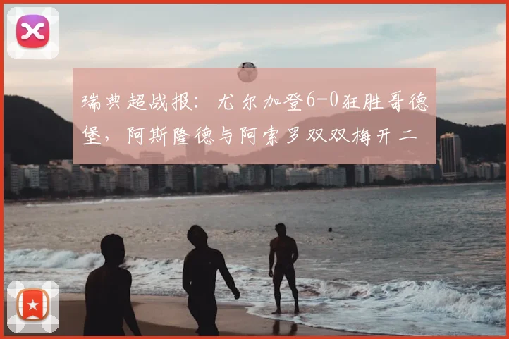 瑞典超战报:尤尔加登6-0狂胜哥德堡,阿斯隆德与阿索罗双双梅开二度