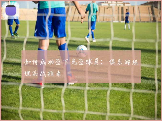 如何成功签下免签球员:俱乐部经理实战指南