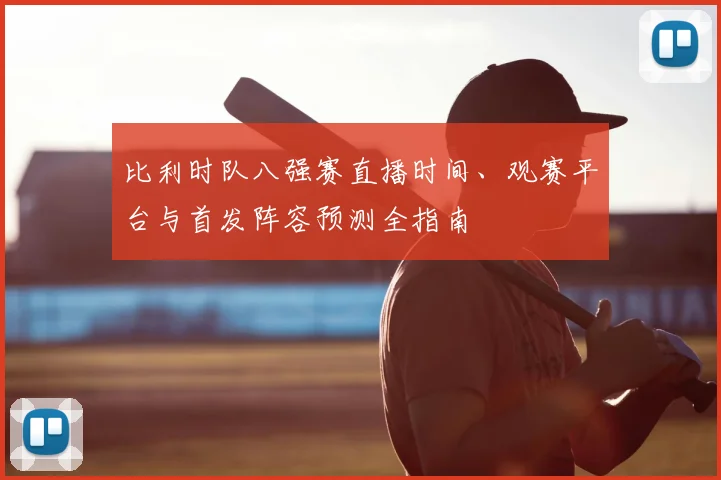 比利时队八强赛直播时间、观赛平台与首发阵容预测全指南
