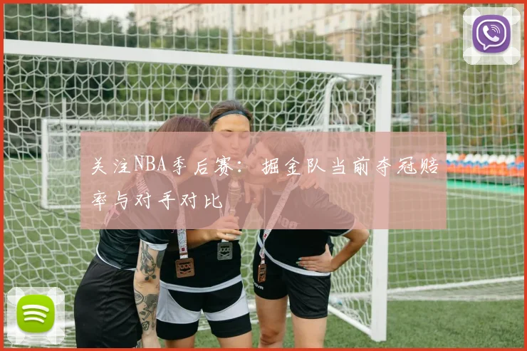 关注NBA季后赛:掘金队当前夺冠赔率与对手对比